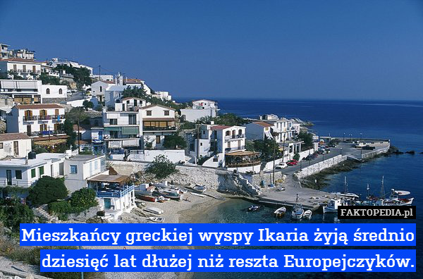 Mieszkańcy greckiej wyspy Ikaria – Mieszkańcy greckiej wyspy Ikaria żyją średnio dziesięć lat dłużej niż reszta Europejczyków. 