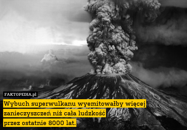 Wybuch superwulkanu wyemitowałby – Wybuch superwulkanu wyemitowałby więcej zanieczyszczeń niż cała ludzkość
przez ostatnie 8000 lat. 