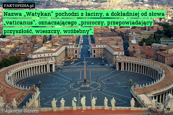 Nazwa „Watykan” pochodzi z łaciny, – Nazwa „Watykan” pochodzi z łaciny, a dokładniej od słowa „vaticanus”, oznaczającego „proroczy, przepowiadający przyszłość, wieszczy, wróżebny”. 