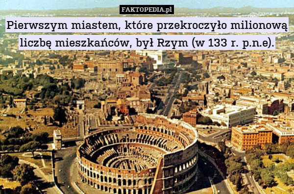 Pierwszym miastem, które przekroczyło – Pierwszym miastem, które przekroczyło milionową liczbę mieszkańców, był Rzym (w 133 r. p.n.e). 