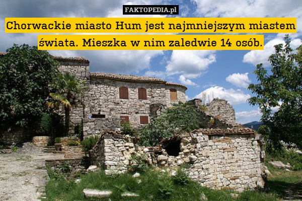 Chorwackie miasto Hum jest najmniejszym – Chorwackie miasto Hum jest najmniejszym miastem świata. Mieszka w nim zaledwie 14 osób. 