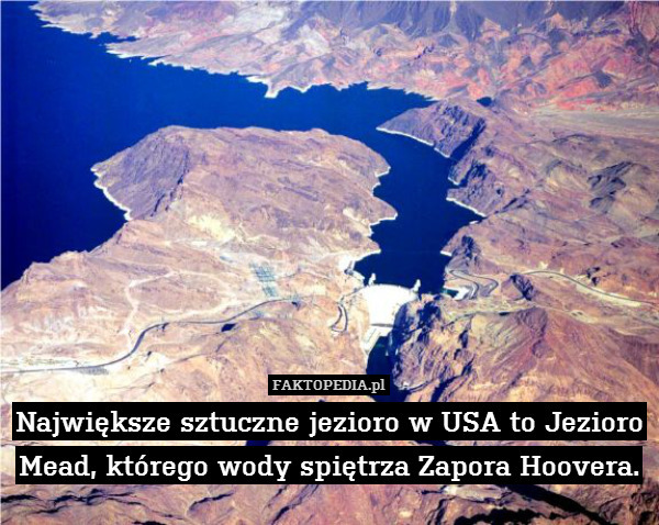 Największe sztuczne jezioro w – Największe sztuczne jezioro w USA to Jezioro Mead, którego wody spiętrza Zapora Hoovera. 
