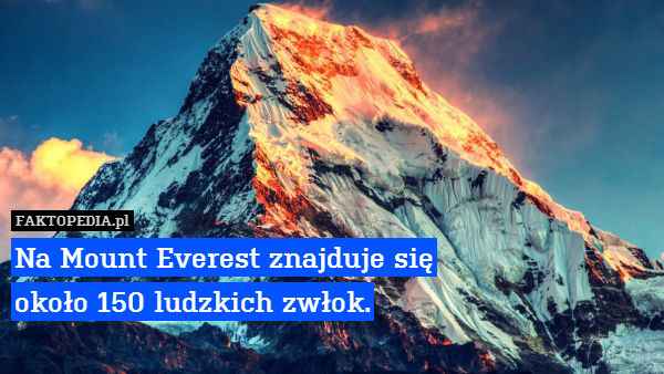 Na Mount Everest znajduje się – Na Mount Everest znajduje się
około 150 ludzkich zwłok. 