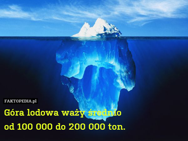 Góra lodowa waży średnio
od 100 – Góra lodowa waży średnio
od 100 000 do 200 000 ton. 
