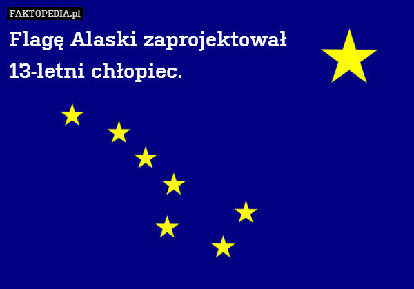 Flagę Alaski zaprojektował 
13-letni – Flagę Alaski zaprojektował 
13-letni chłopiec. 