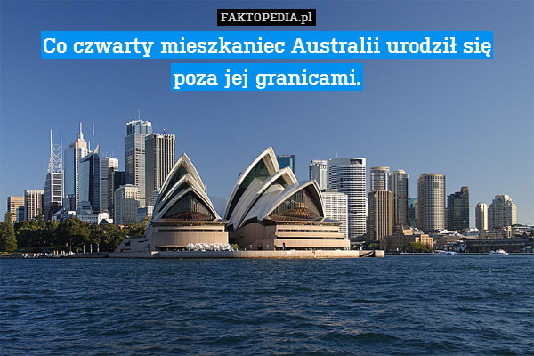 Co czwarty mieszkaniec Australii – Co czwarty mieszkaniec Australii urodził się
poza jej granicami. 