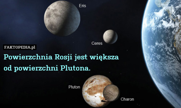 Powierzchnia Rosji jest większa – Powierzchnia Rosji jest większa
od powierzchni Plutona. 