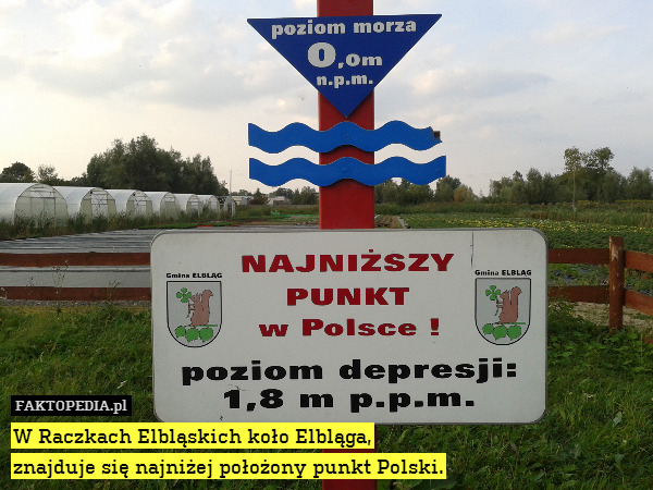 W Raczkach Elbląskich koło Elbląga, – W Raczkach Elbląskich koło Elbląga,
znajduje się najniżej położony punkt Polski. 