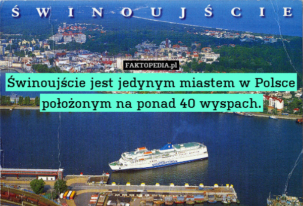 Świnoujście jest jedynym miastem – Świnoujście jest jedynym miastem w Polsce położonym na ponad 40 wyspach. 