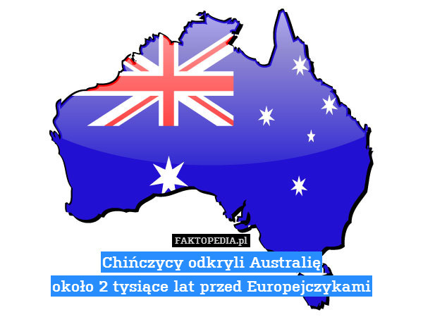 Chińczycy odkryli Australię
około – Chińczycy odkryli Australię
około 2 tysiące lat przed Europejczykami 