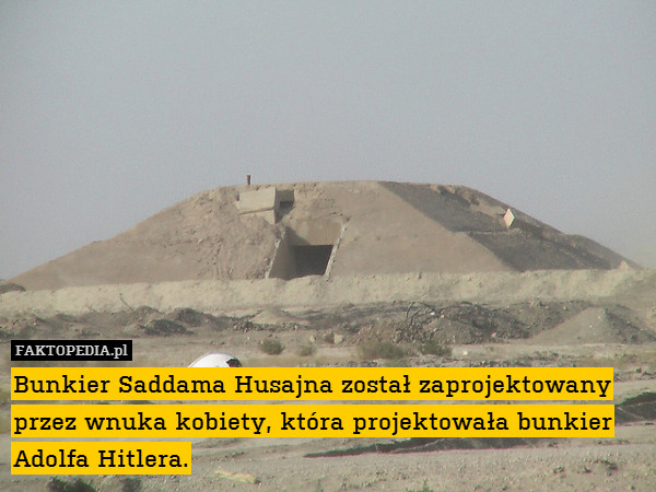 Bunkier Saddama Husajna został zaprojektowany przez wnuka kobiety, która projektowała bunkier Adolfa Hitlera. 