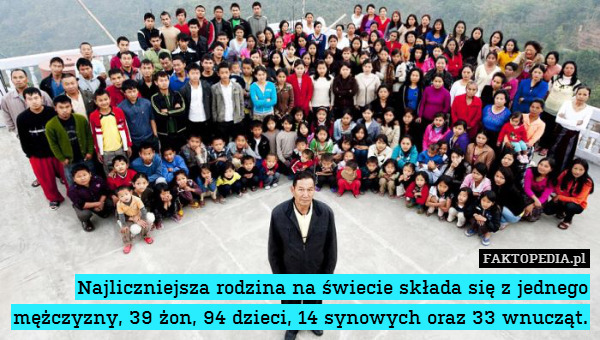 Najliczniejsza rodzina na świecie składa się z jednego mężczyzny, 39 żon, 94 dzieci, 14 synowych oraz 33 wnucząt. 