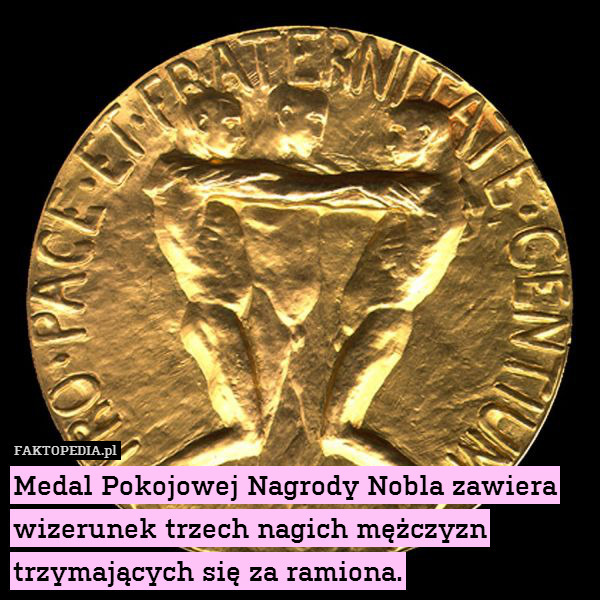 Medal Pokojowej Nagrody Nobla zawiera wizerunek trzech nagich mężczyzn trzymających się za ramiona. 