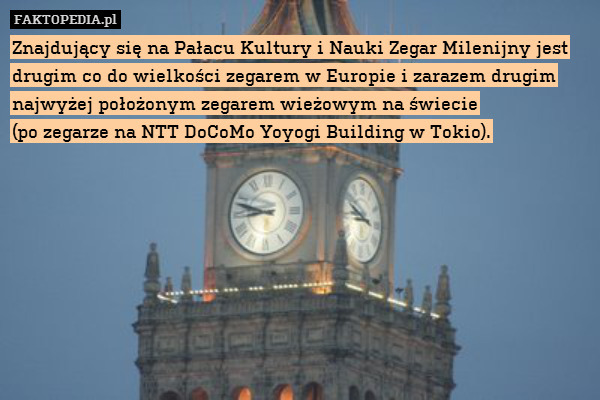 Znajdujący się na Pałacu Kultury i Nauki Zegar Milenijny jest drugim co do wielkości zegarem w Europie i zarazem drugim najwyżej położonym zegarem wieżowym na świecie
(po zegarze na NTT DoCoMo Yoyogi Building w Tokio). 
