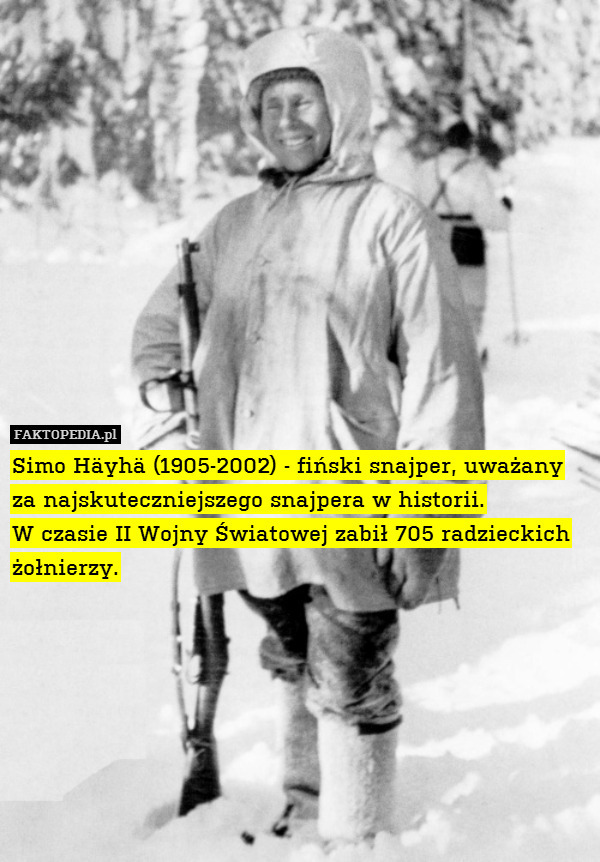 Simo Häyhä (1905-2002) - fiński snajper, uważany za najskuteczniejszego snajpera w historii.
W czasie II Wojny Światowej zabił 705 radzieckich żołnierzy. 