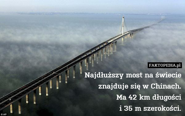 Najdłuższy most na świecie
znajduje – Najdłuższy most na świecie
znajduje się w Chinach.
Ma 42 km długości
i 35 m szerokości. 