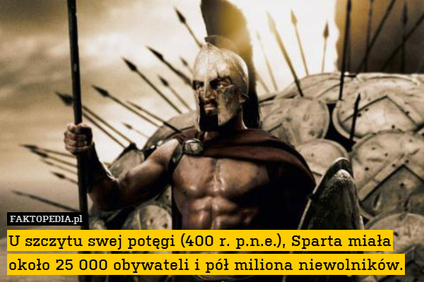 U szczytu swej potęgi (400 r. p.n.e.), Sparta miała około 25 000 obywateli i pół miliona niewolników. 