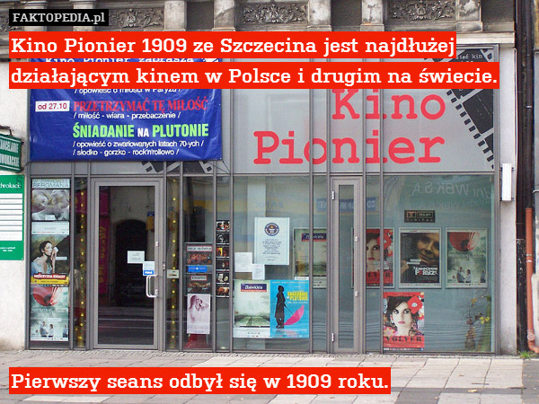 Kino Pionier 1909 ze Szczecina jest najdłużej działającym kinem w Polsce i drugim na świecie.









 Pierwszy seans odbył się w 1909 roku. 