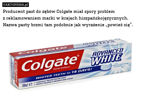 Producent past do zębów Colgate miał spory problem
z reklamowaniem marki w krajach hiszpańskojęzycznych. Nazwa pasty brzmi tam podobnie jak wyrażenie „powieś się”. 