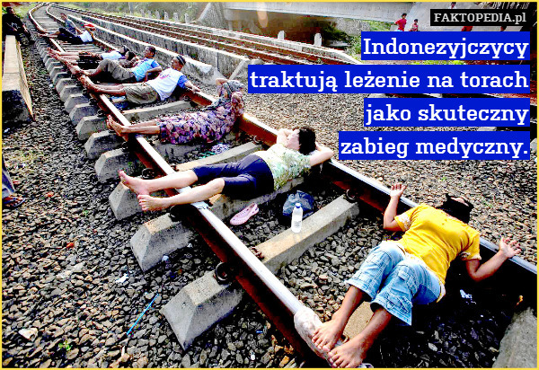 Indonezyjczycy
traktują leżenie na torach
jako skuteczny
zabieg medyczny. 