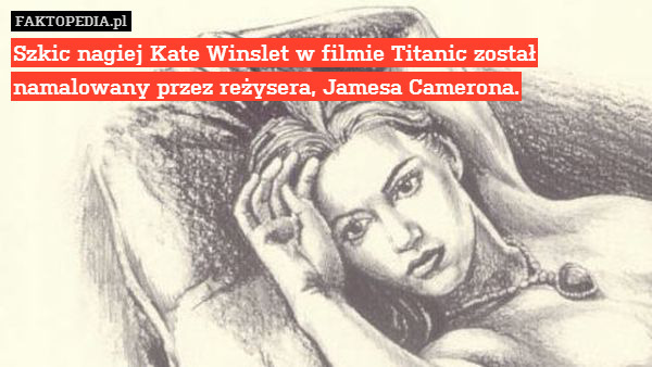 Szkic nagiej Kate Winslet w filmie Titanic został namalowany przez reżysera, Jamesa Camerona. 