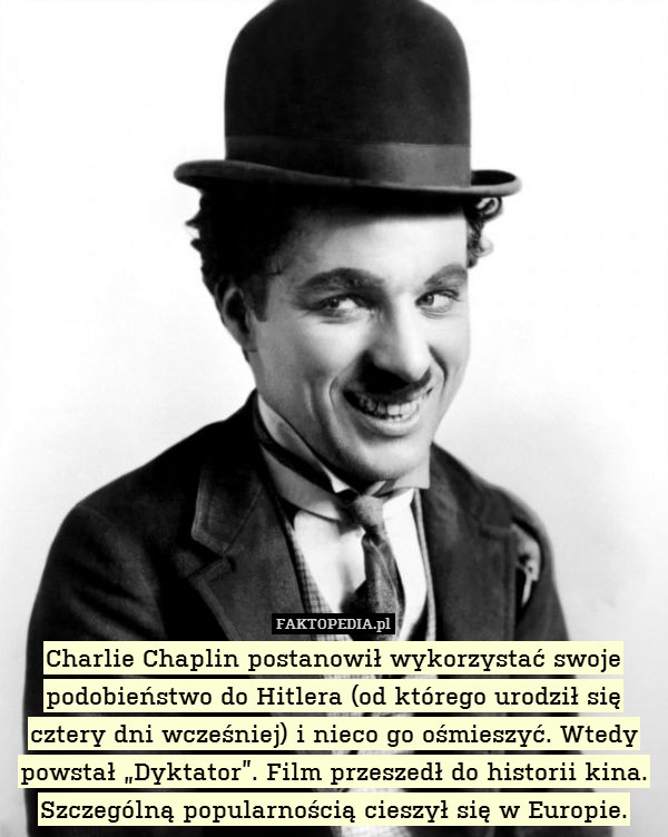 Charlie Chaplin postanowił wykorzystać swoje podobieństwo do Hitlera (od którego urodził się cztery dni wcześniej) i nieco go ośmieszyć. Wtedy powstał „Dyktator”. Film przeszedł do historii kina. Szczególną popularnością cieszył się w Europie. 