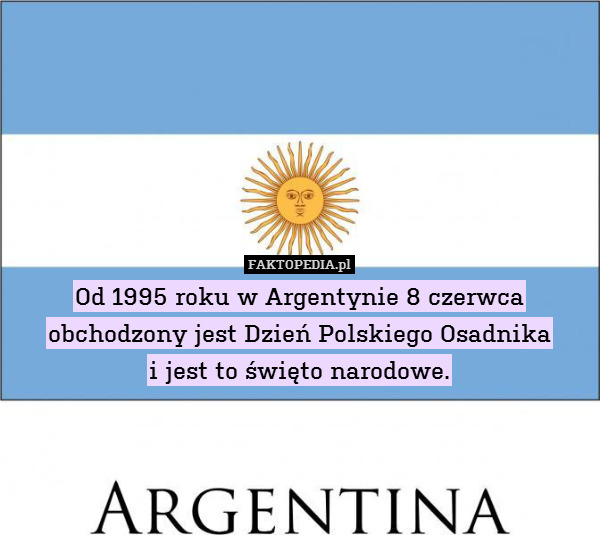 Od 1995 roku w Argentynie 8 czerwca obchodzony jest Dzień Polskiego Osadnika
i jest to święto narodowe. 