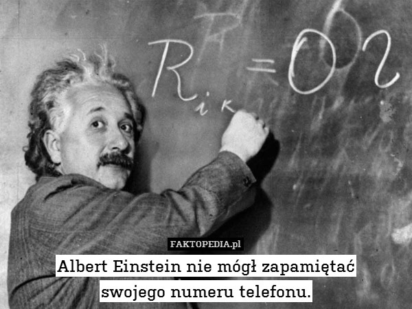 Albert Einstein nie mógł zapamiętać
swojego numeru telefonu. 