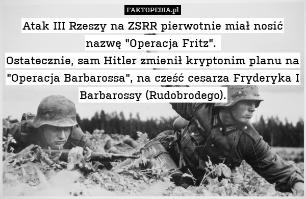 Atak III Rzeszy na ZSRR pierwotnie miał nosić nazwę "Operacja Fritz". 
Ostatecznie, sam Hitler zmienił kryptonim planu na "Operacja Barbarossa", na cześć cesarza Fryderyka I Barbarossy (Rudobrodego). 