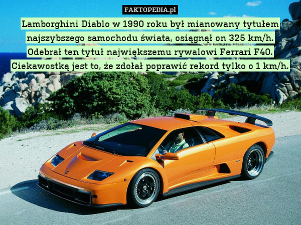 Lamborghini Diablo w 1990 roku był mianowany tytułem najszybszego samochodu świata, osiągnął on 325 km/h.
Odebrał ten tytuł największemu rywalowi Ferrari F40. Ciekawostką jest to, że zdołał poprawić rekord tylko o 1 km/h. 