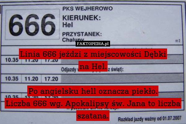 Linia 666 jeździ z miejscowości Dębki
na Hel.

Po angielsku hell oznacza piekło.
Liczba 666 wg. Apokalipsy św. Jana to liczba szatana. 