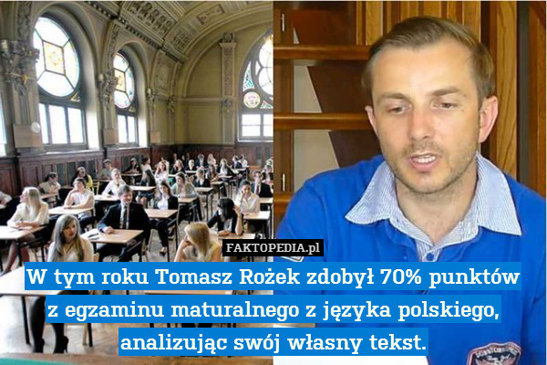 W tym roku Tomasz Rożek zdobył 70% punktów
z egzaminu maturalnego z języka polskiego, analizując swój własny tekst. 