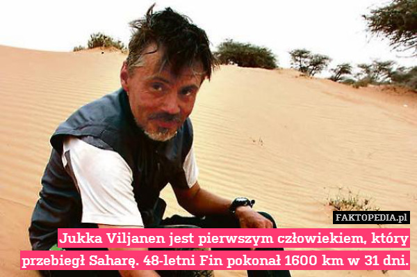 Jukka Viljanen jest pierwszym człowiekiem, który przebiegł Saharę. 48-letni Fin pokonał 1600 km w 31 dni. 