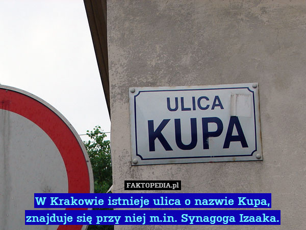 W Krakowie istnieje ulica o nazwie Kupa,
znajduje się przy niej m.in. Synagoga Izaaka. 