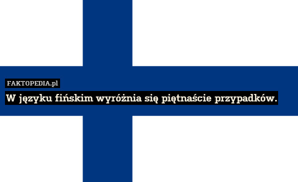 W języku fińskim wyróżnia się piętnaście przypadków. 