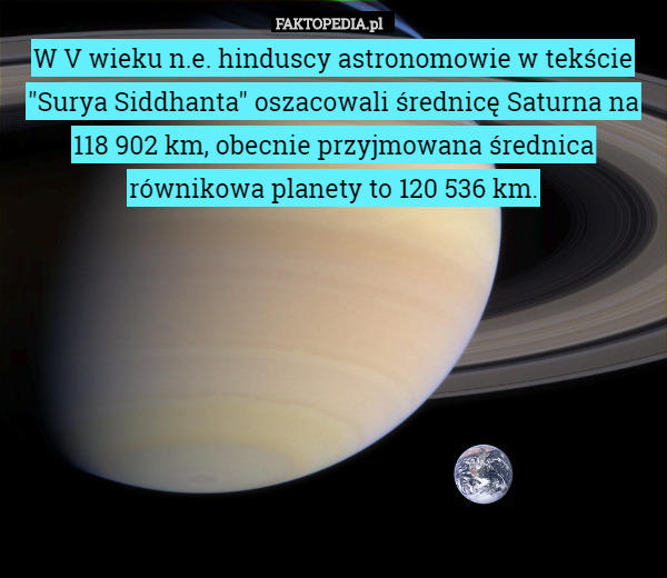W V wieku n.e. hinduscy astronomowie w tekście "Surya Siddhanta" oszacowali średnicę Saturna na 118 902 km, obecnie przyjmowana średnica równikowa planety to 120 536 km. 