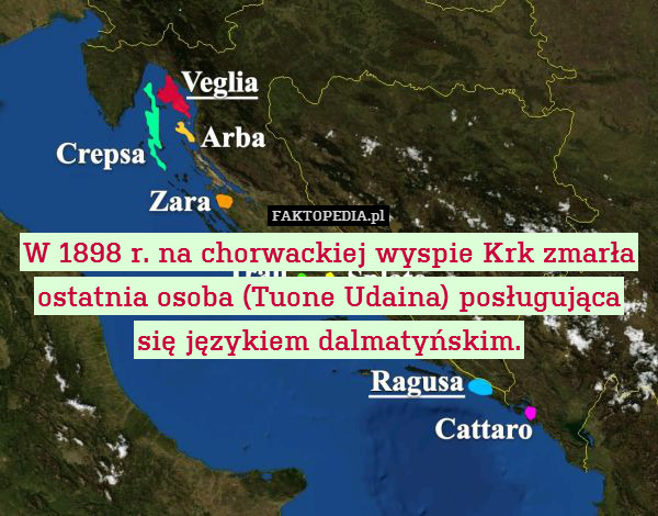 W 1898 r. na chorwackiej wyspie – W 1898 r. na chorwackiej wyspie Krk zmarła ostatnia osoba (Tuone Udaina) posługująca się językiem dalmatyńskim. 