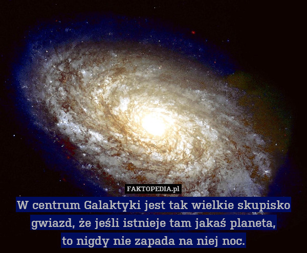 W centrum Galaktyki jest tak wielkie skupisko gwiazd, że jeśli istnieje tam jakaś planeta,
to nigdy nie zapada na niej noc. 