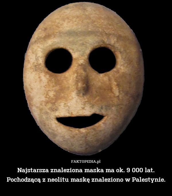 Najstarsza znaleziona maska ma ok. 9 000 lat.
Pochodzącą z neolitu maskę znaleziono w Palestynie. 