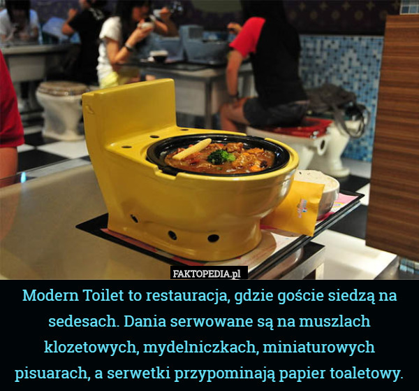 Modern Toilet to restauracja, – Modern Toilet to restauracja, gdzie goście siedzą na sedesach. Dania serwowane są na muszlach klozetowych, mydelniczkach, miniaturowych pisuarach, a serwetki przypominają papier toaletowy. 