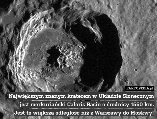 Największym znanym kraterem w Układzie Słonecznym jest merkuriański Caloris Basin o średnicy 1550 km.
Jest to większa odległość niż z Warszawy do Moskwy! 