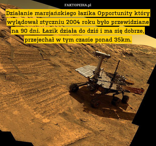Działanie marsjańskiego łazika Opportunity który wylądował styczniu 2004 roku było przewidziane na 90 dni. Łazik działa do dziś i ma się dobrze, przejechał w tym czasie ponad 35km. 