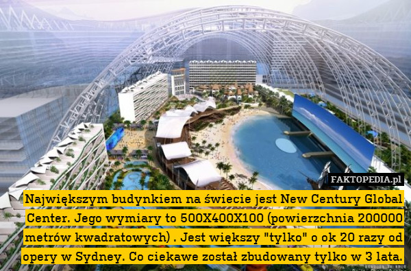 Największym budynkiem na świecie jest New Century Global Center. Jego wymiary to 500X400X100 (powierzchnia 200000 metrów kwadratowych) . Jest większy "tylko" o ok 20 razy od opery w Sydney. Co ciekawe został zbudowany tylko w 3 lata. 