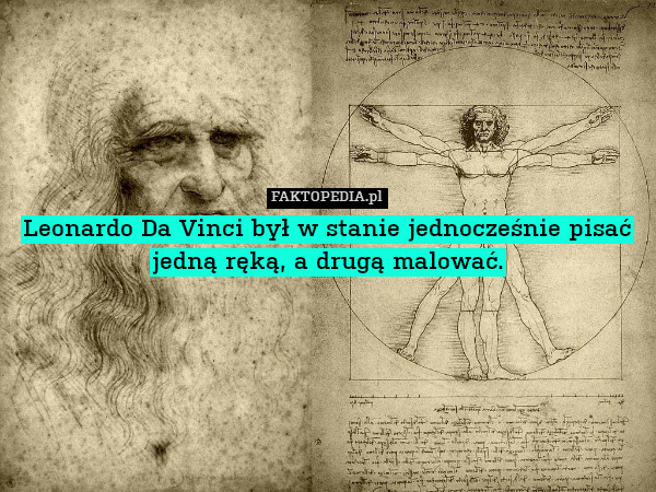 Leonardo Da Vinci był w stanie jednocześnie pisać jedną ręką, a drugą malować. 