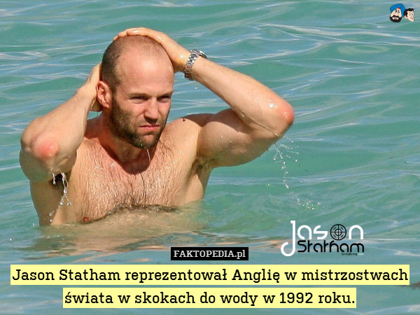 Jason Statham reprezentował Anglię w mistrzostwach świata w skokach do wody w 1992 roku. 