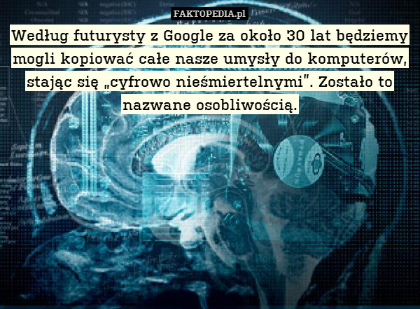 Według futurysty z Google za około 30 lat będziemy mogli kopiować całe nasze umysły do komputerów, stając się „cyfrowo nieśmiertelnymi”. Zostało to nazwane osobliwością. 