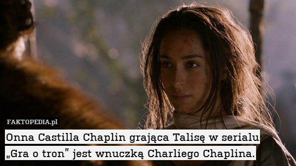 Onna Castilla Chaplin grająca Talisę w serialu
„Gra o tron” jest wnuczką Charliego Chaplina. 