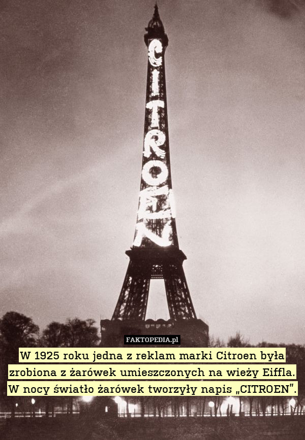 W 1925 roku jedna z reklam marki – W 1925 roku jedna z reklam marki Citroen była zrobiona z żarówek umieszczonych na wieży Eiffla. W nocy światło żarówek tworzyły napis „CITROEN”. 