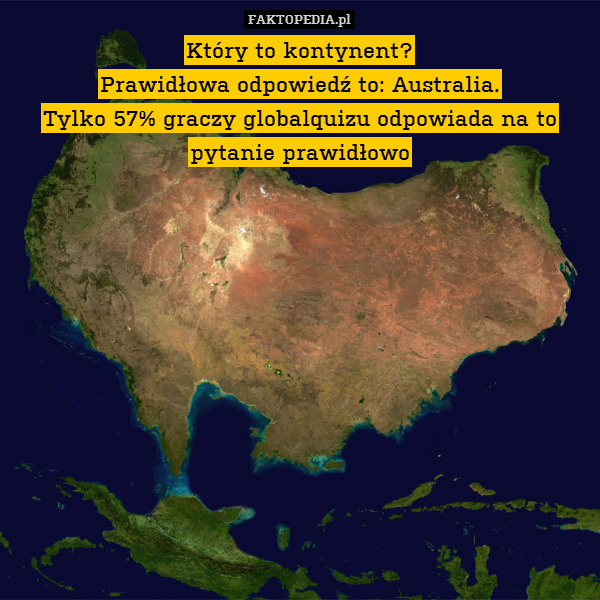 Który to kontynent?
Prawidłowa odpowiedź to: Australia.
Tylko 57% graczy globalquizu odpowiada na to pytanie prawidłowo 