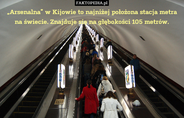 „Arsenalna” w Kijowie to najniżej – „Arsenalna” w Kijowie to najniżej położona stacja metra na świecie. Znajduje się na głębokości 105 metrów. 